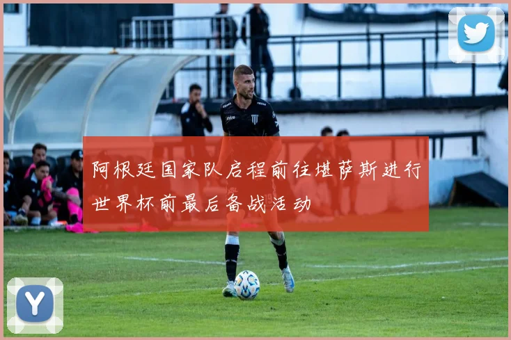 阿根廷国家队启程前往堪萨斯进行世界杯前最后备战活动