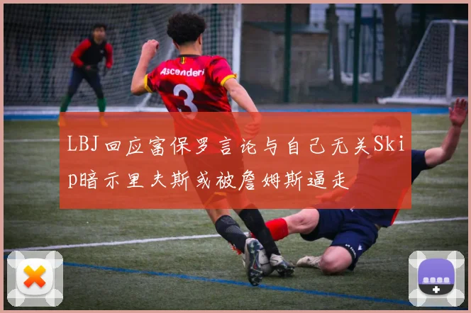LBJ回应富保罗言论与自己无关Skip暗示里夫斯或被詹姆斯逼走