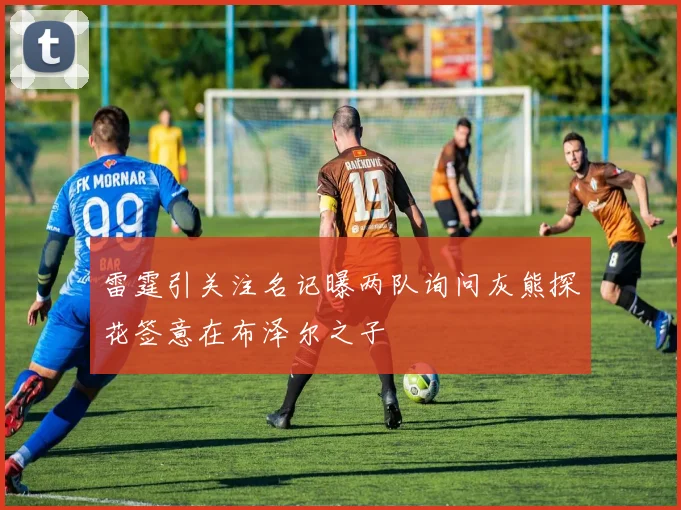 雷霆引关注名记曝两队询问灰熊探花签意在布泽尔之子