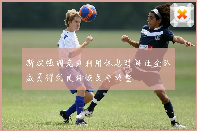 斯波强调充分利用休息时间让全队成员得到良好恢复与调整