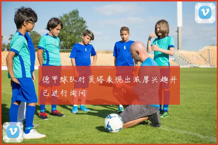 德甲球队对莫塔表现出浓厚兴趣并已进行询问