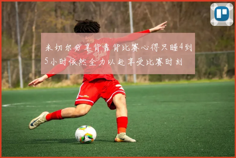 米切尔分享背靠背比赛心得只睡4到5小时依然全力以赴享受比赛时刻