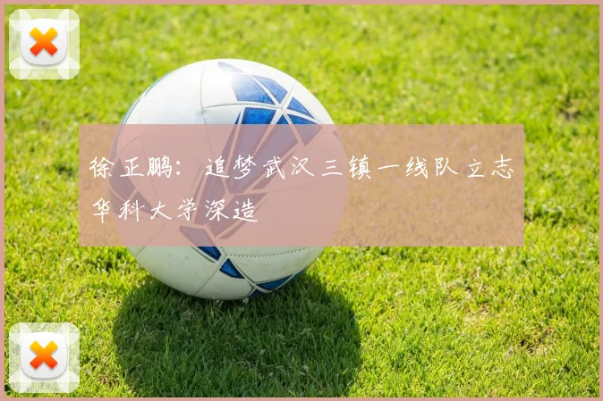 徐正鹏：追梦武汉三镇一线队立志华科大学深造